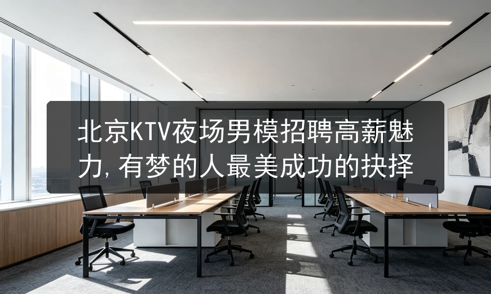 北京KTV夜场男模招聘高薪魅力,有梦的人最美成功的抉择图片