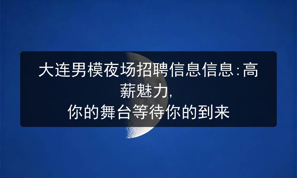 大连男模夜场招聘信息信息:高薪魅力, 你的舞台等待你的到来图片