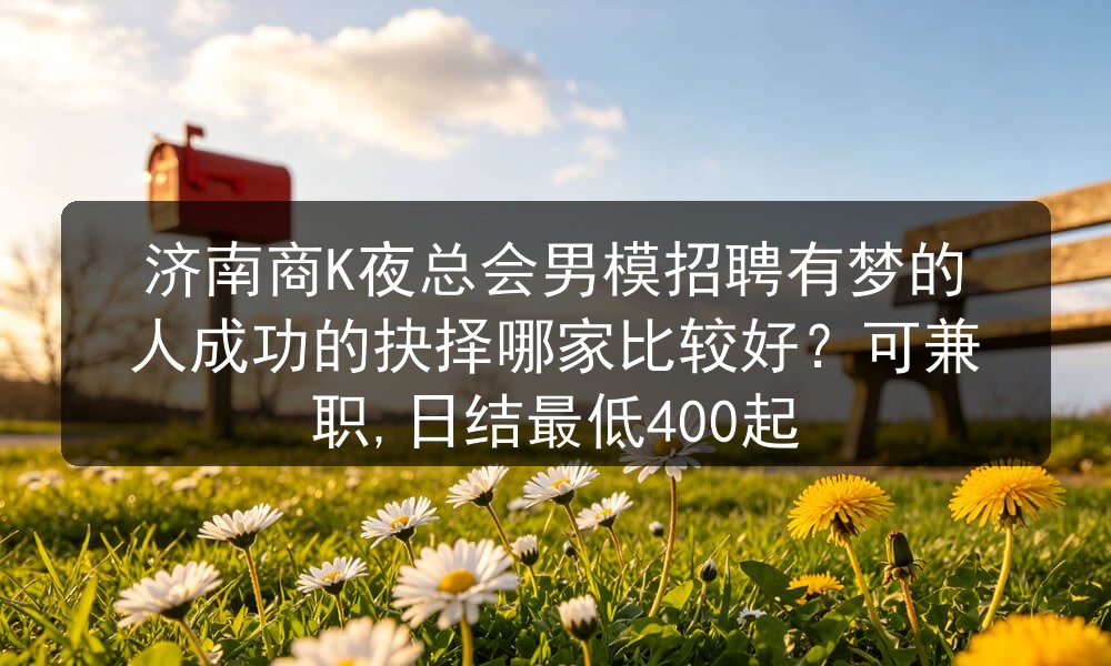 济南商K夜总会男模招聘有梦的人成功的抉择哪家比较好
