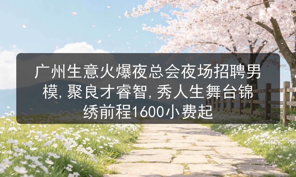 广州生意火爆夜总会夜场招聘男模,聚良才睿智,秀人生舞台锦绣前程1600小费起图片