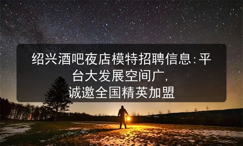 绍兴酒吧夜店模特招聘信息:平台大发展空间广, 诚邀全国精英加盟图片