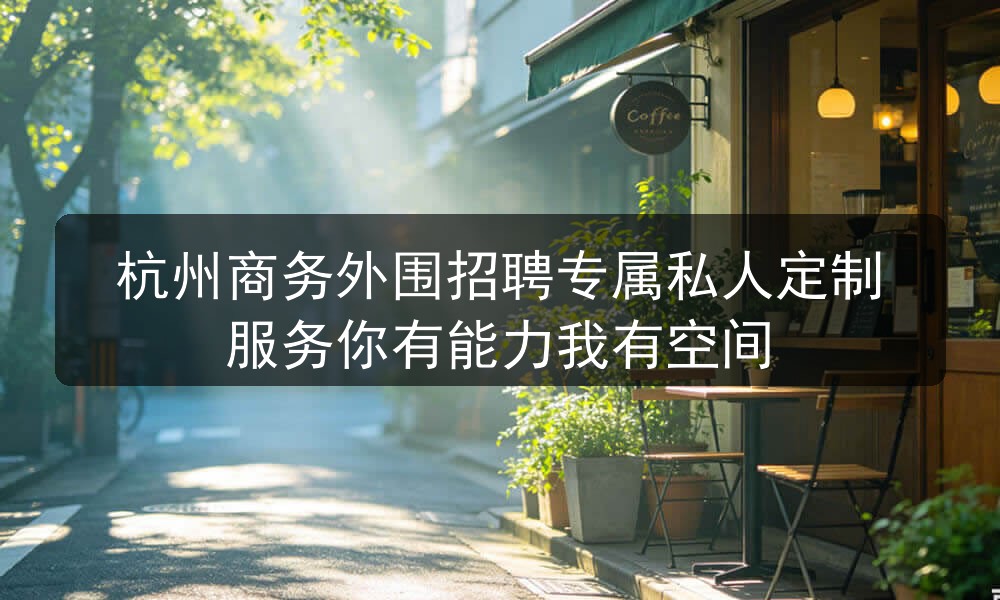 杭州商务外围招聘专属私人定制服务你有能力我有空间