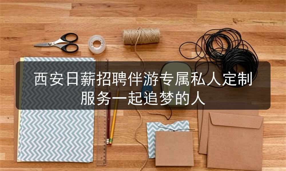 西安日薪招聘伴游专属私人定制服务一起追梦的人