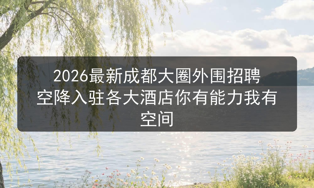 2026最新成都大圈外围招聘空降入驻各大酒店你有能力我有空间