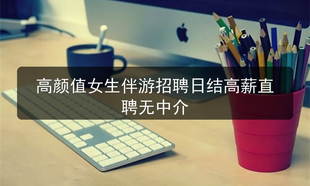 高颜值女生伴游招聘日结高薪直聘无中介
