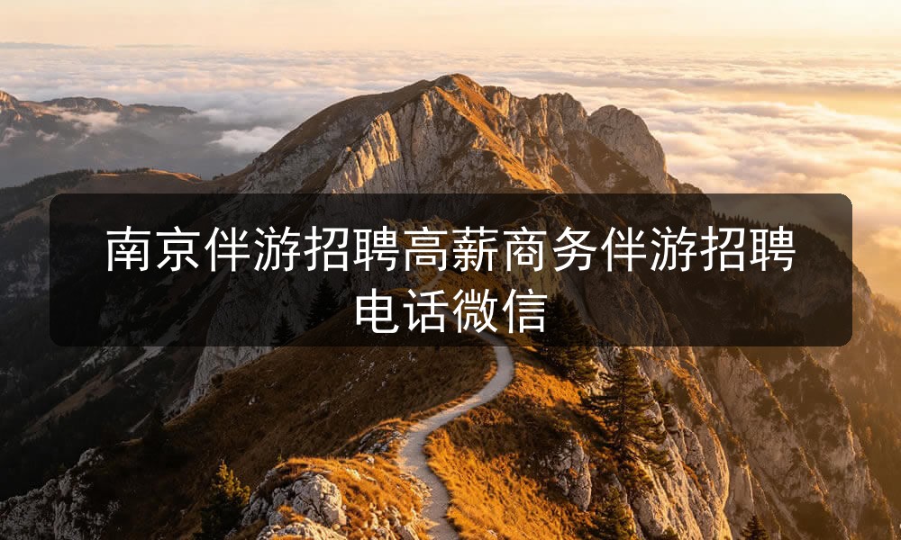 南京伴游招聘高薪商务伴游招聘电话微信