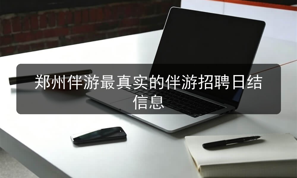 郑州伴游最真实的伴游招聘日结信息