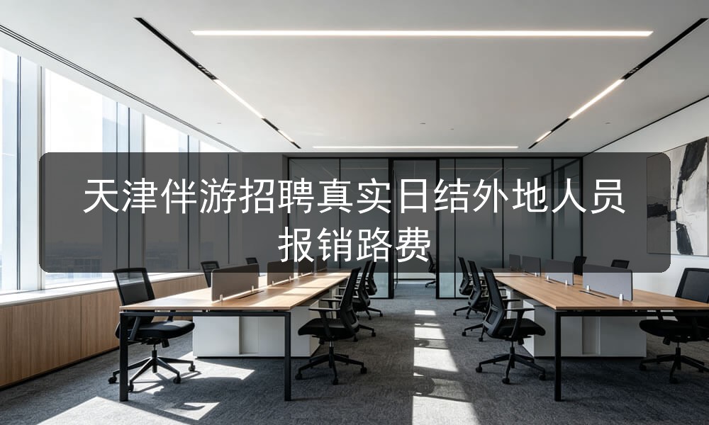 天津伴游招聘真实日结外地人员报销路费