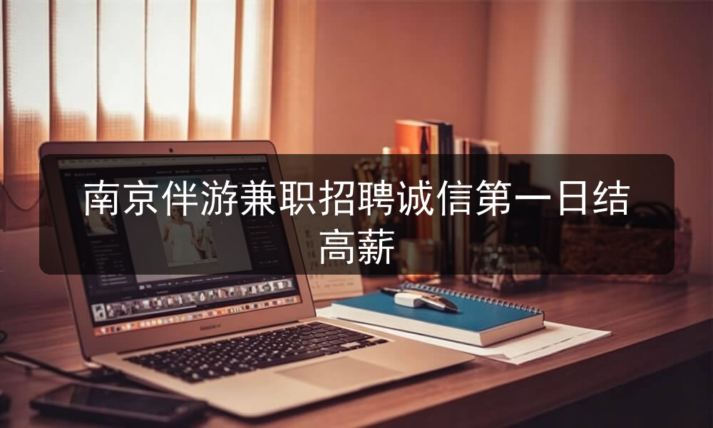 南京伴游兼职招聘诚信第一日结高薪