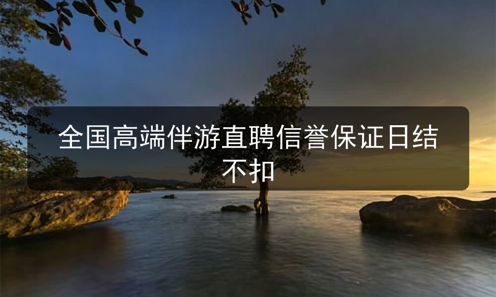 全国高端伴游直聘信誉保证日结不扣