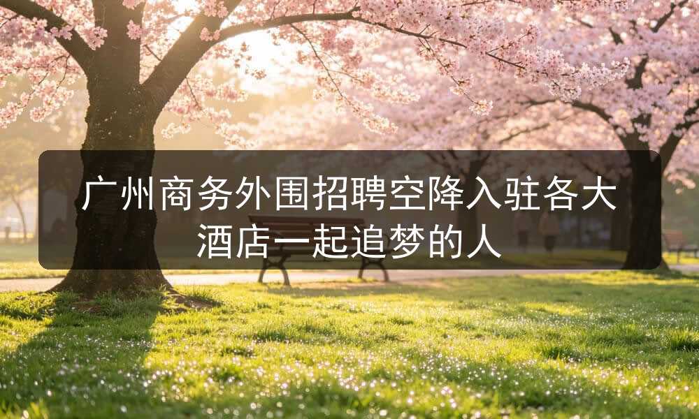 广州商务外围招聘空降入驻各大酒店一起追梦的人