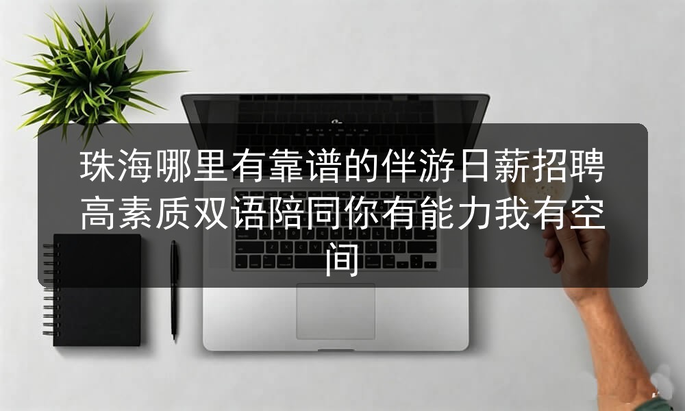 珠海哪里有靠谱的伴游日薪招聘高素质双语陪同你有能力我有空间