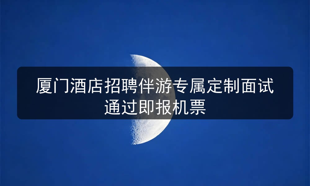 厦门酒店招聘伴游专属定制面试通过即报机票