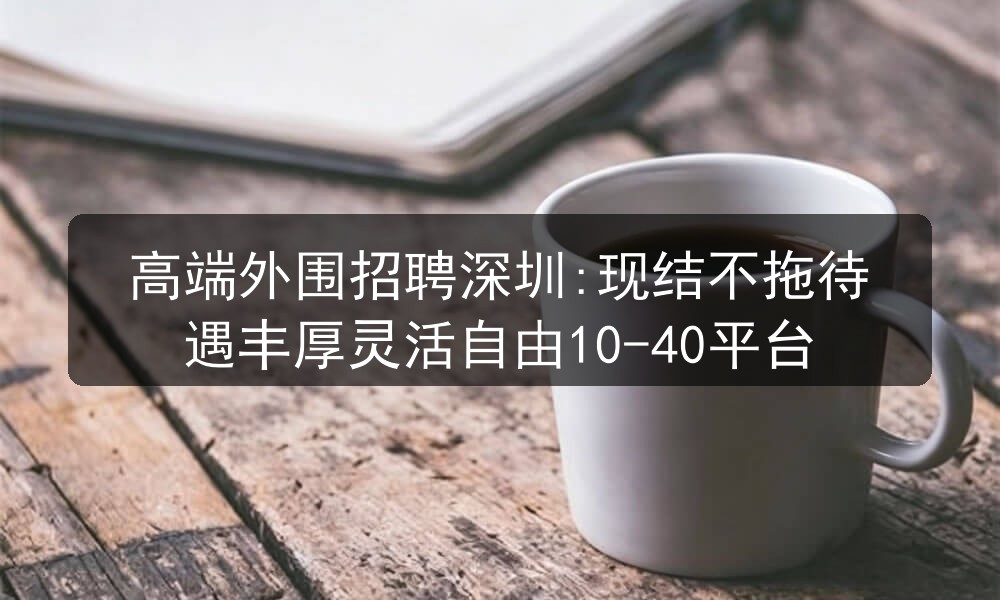 高端外围招聘深圳:现结不拖待遇丰厚灵活自由10-4