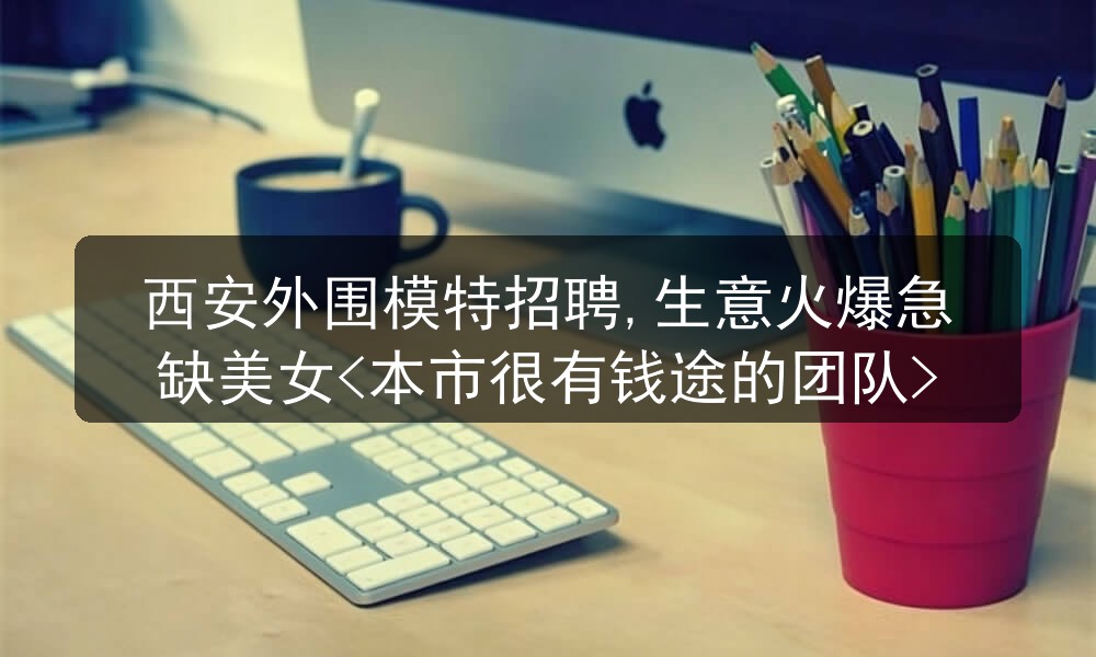  西安外围模特招聘,生意火爆急缺美女<本市很有钱途的团队>