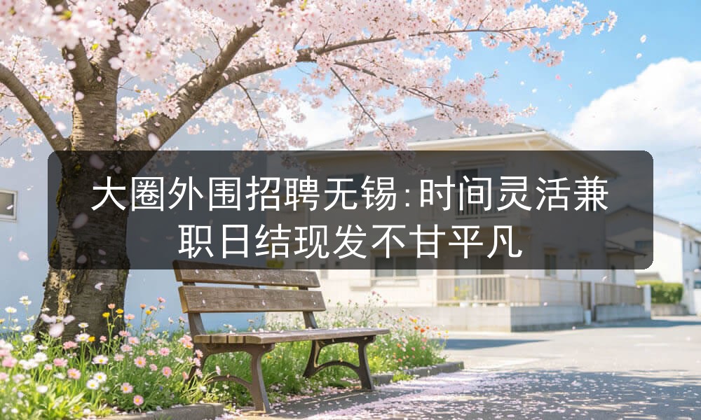 大圈外围招聘无锡:时间灵活兼职日结现发不甘平凡