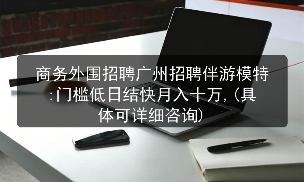 商务外围招聘广州招聘伴游模特:门槛低日结快月入十万,(具体可详细咨询)