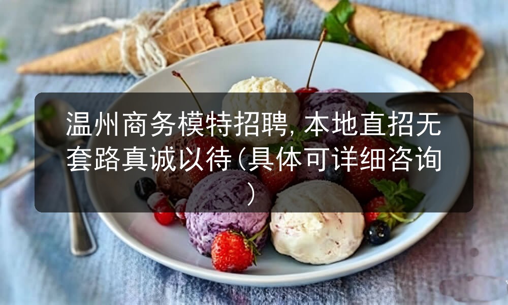 温州商务模特招聘,本地直招无套路真诚以待(具体可详细咨询)