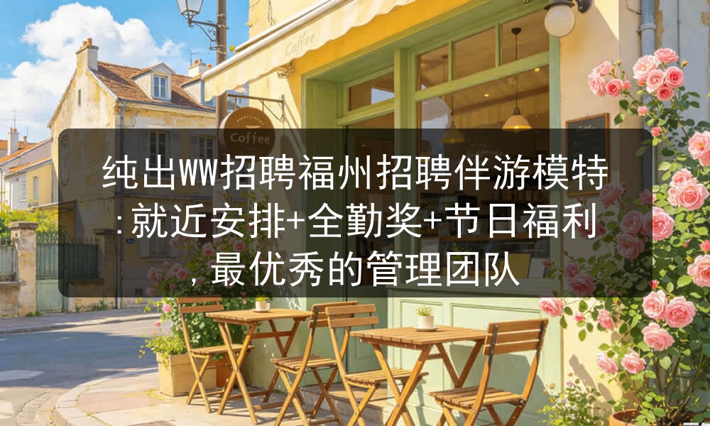 纯出WW招聘福州招聘伴游模特:就近安排+全勤奖+节日福利,最优秀的管理团队