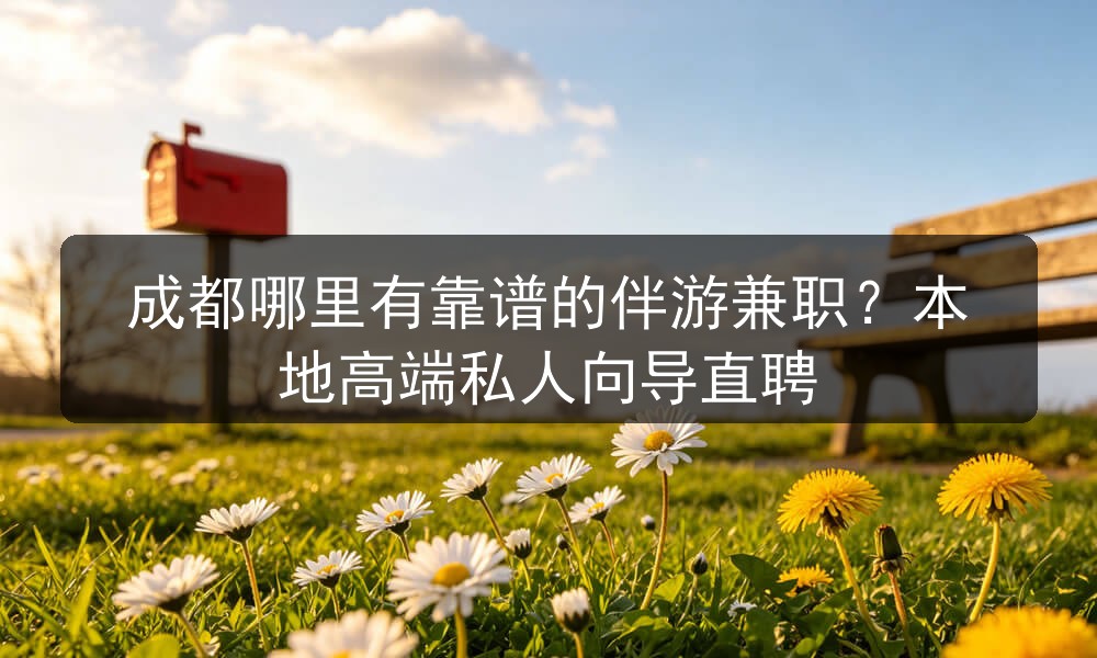 成都哪里有靠谱的伴游兼职?本地高端私人向导直聘