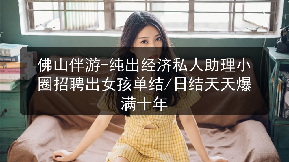 佛山伴游-纯出经济私人助理小圈招聘出女孩单结/日结天天爆满十年