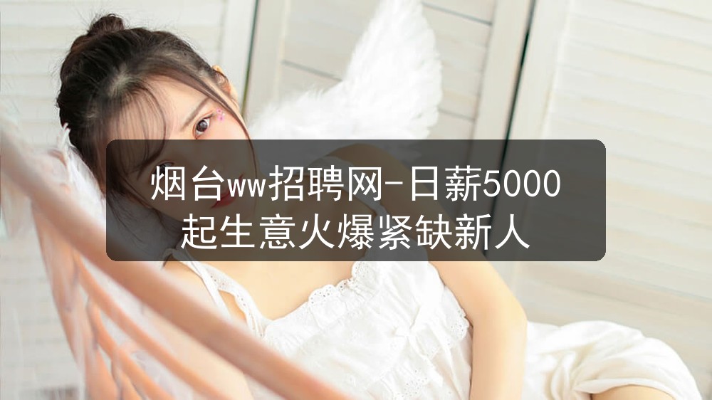 烟台ww招聘网-日薪5000起生意火爆紧缺新人